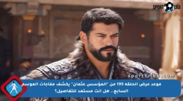 موعد عرض الحلقة 195 من “المؤسس عثمان” يكشف مفاجآت الموسم السابع.. هل أنت مستعد للتفاصيل؟